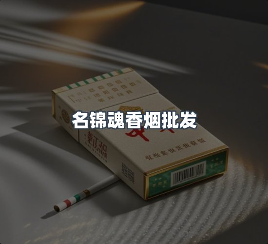 关于名锦魂香烟批发